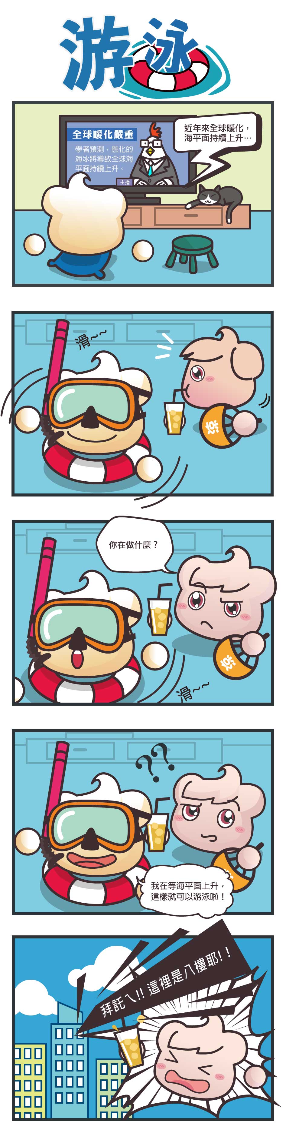 五格漫畫：游泳。春雲寶看到全球暖化的新聞後，穿上了泳圈和潛水蛙鏡，路過的夏雲寶很疑惑，春雲寶說他等海平面上升，就可以在八樓的家裡游泳。