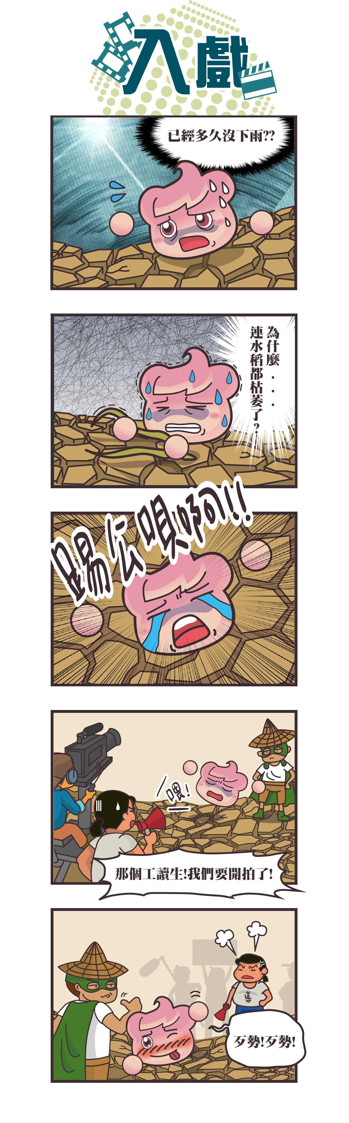 五格漫畫：入戲。夏雲寶虛弱的在乾枯的土地上爬行，並向天吶喊，結果一旁等著排戲的導演和演員一臉囧樣的看著他，無言地把太入戲的夏雲寶趕離拍攝地。